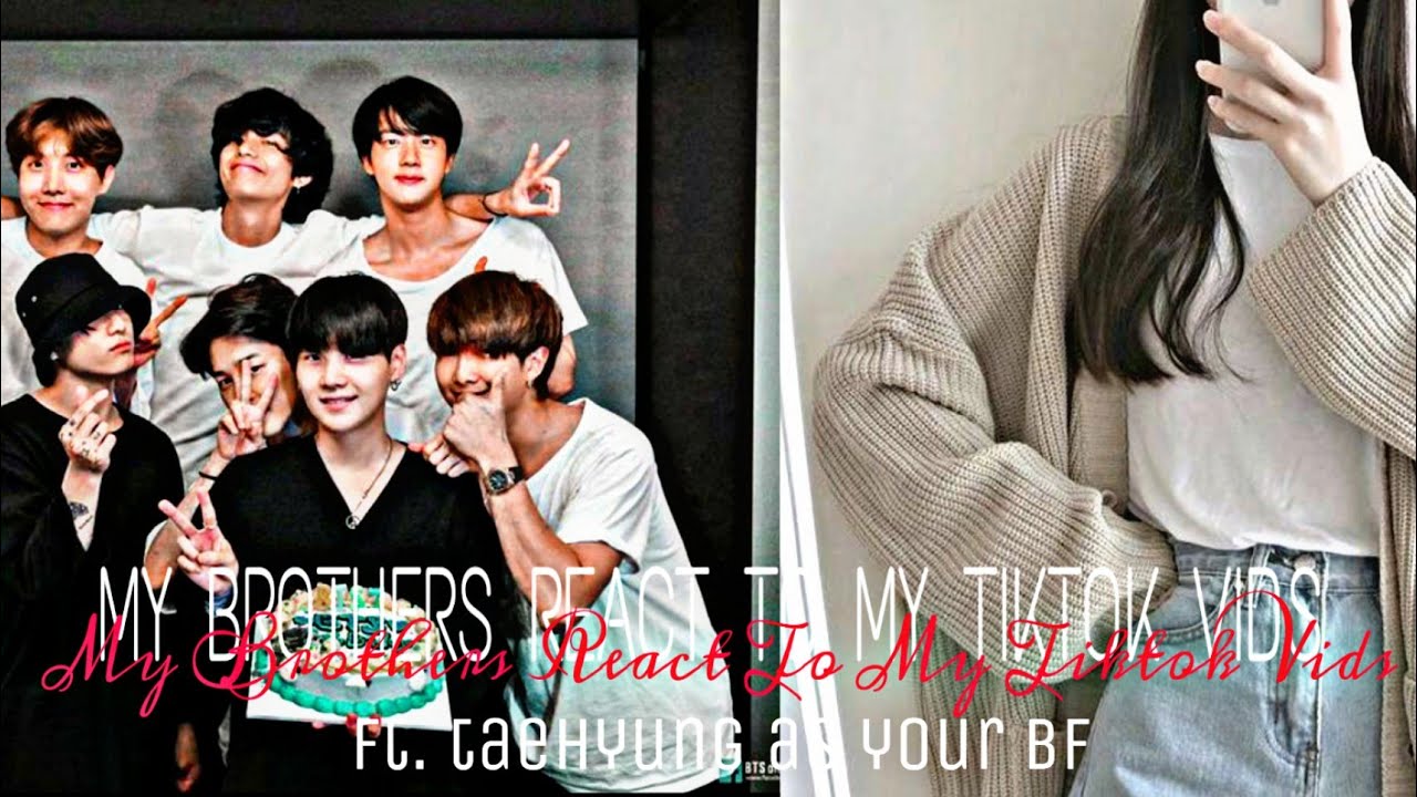 •BTS FF•||When My Brothers React To My Tiktok Vids||(ft.taehyung as your boyfriend) ||