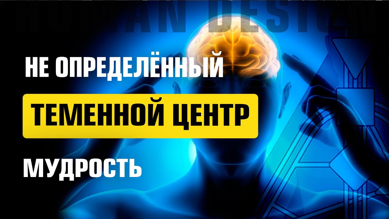 НЕ ОПРЕДЕЛЕННЫЙ ТЕМЕННОЙ ЦЕНТР ДИЗАЙН ЧЕЛОВЕКА. Мудрость Теменного Центра (Human Design)