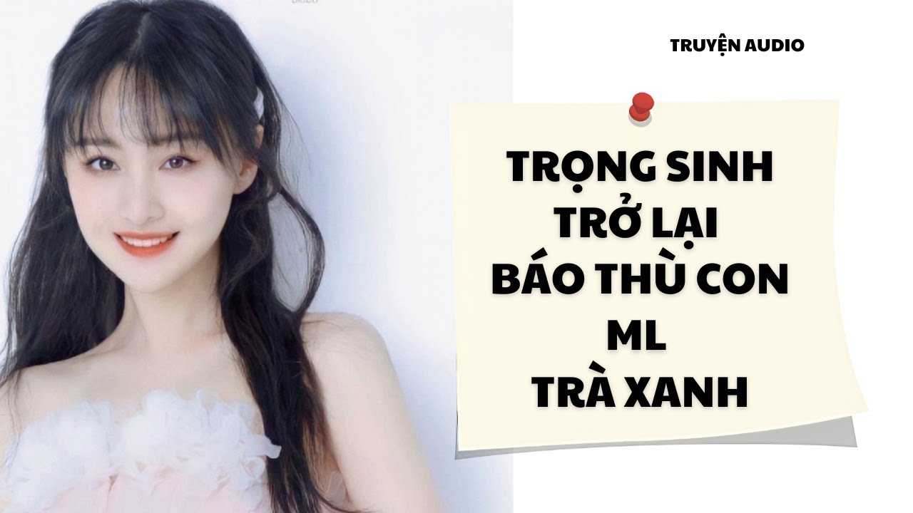 |TRUYỆN AUDIO| TRỌNG SINH TRỞ LẠI BÁO THÙ TRÀ XANH (Full)