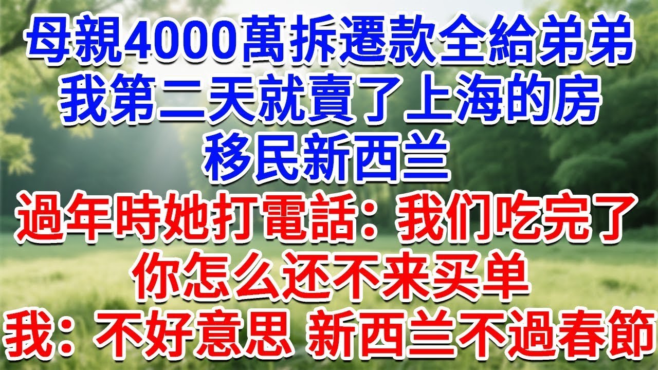 母親把4000萬拆遷款全給弟弟，我第二天就賣了上海的房，移民新西蘭，過年時她打電話：我们吃完了，你怎么还不来买单？我：不好意思，新西蘭不過春節！#生活經驗#情感故事#故事#小說#戀愛#情感#婚姻
