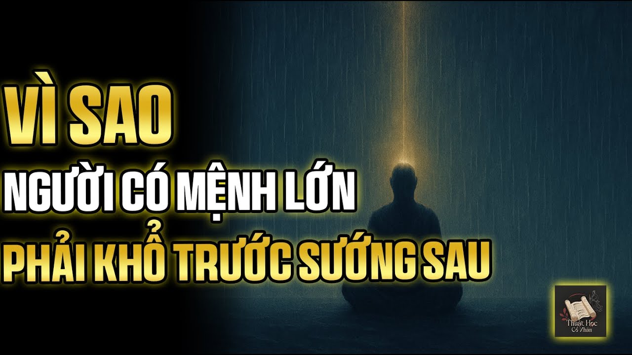 Vì sao Trời bắt người có mệnh lớn phải khổ trước sướng sau? | Thuật Học Cổ Nhân