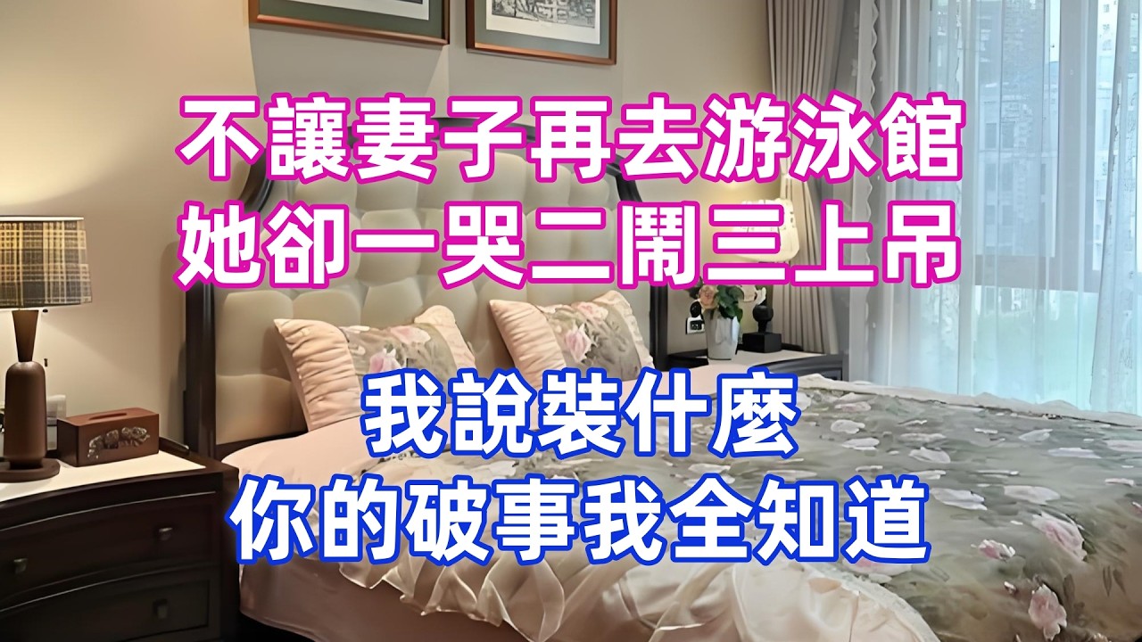 不讓妻子再去游泳館，她卻一哭二鬧三上吊，我說裝什麼，你的破事我全知道