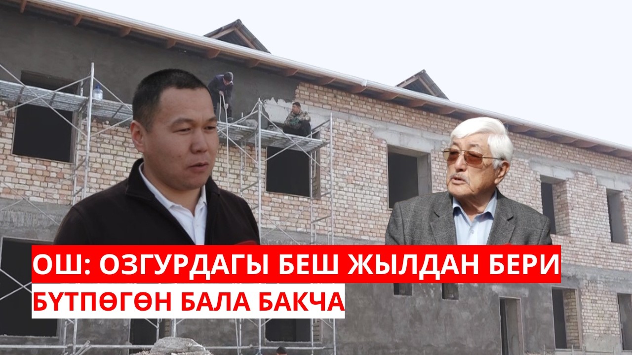 ОШ: ОЗГУРДАГЫ БЕШ ЖЫЛДАН БЕРИ БҮТПӨГӨН БАЛА БАКЧА