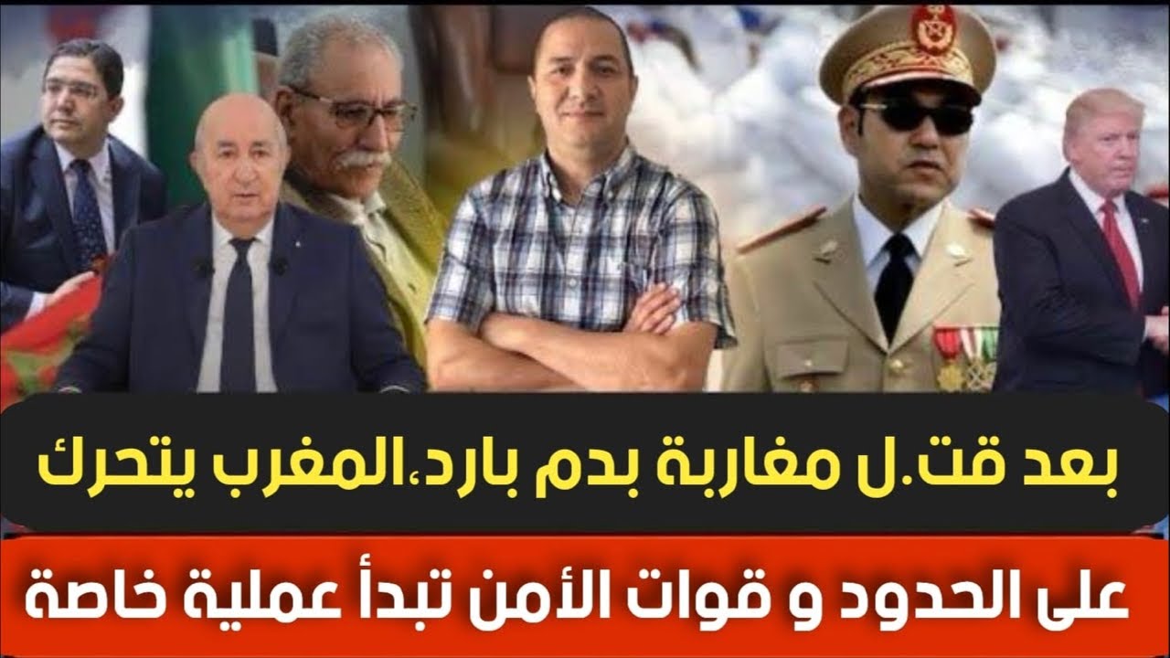 بعد قت.ل مغاربة بدم بارد،المغرب يتحرك على الحدود و قوات الأمن تبدأ عملية خاصة، تبون يرفض عرض ترامب؟؟