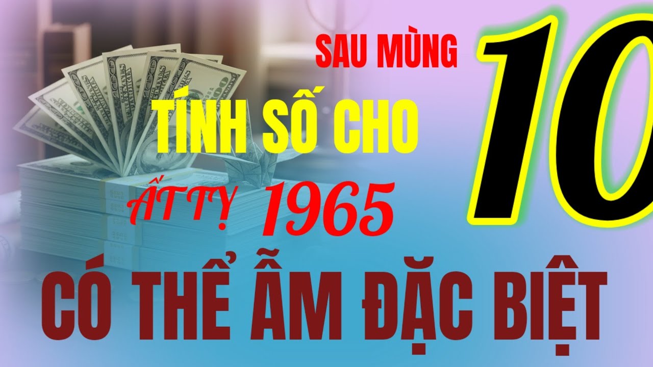 Đổi đời thật sao - tử vi Ất Tỵ 1965 - sau mùng 10 tháng 12 âm, phép màu linh ứng, ôm tiền đặc biệt!