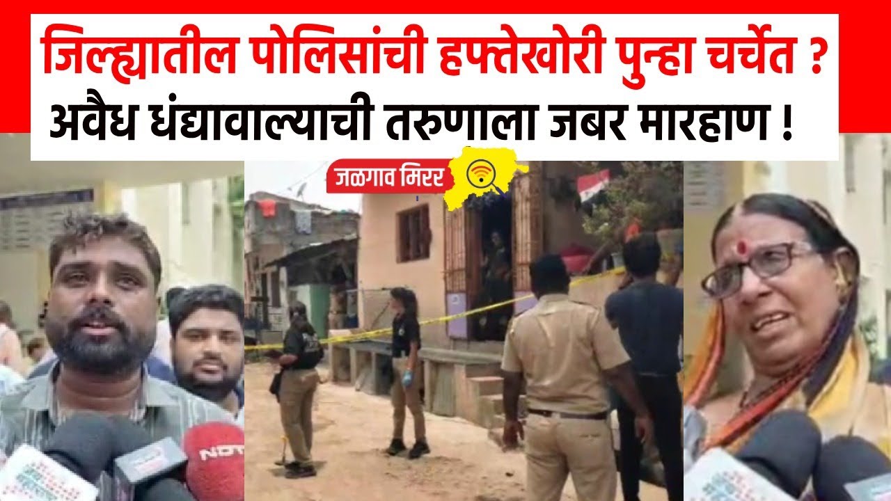 Jalgaon : जिल्ह्यातील पोलिसांची हफ्तेखोरी पुन्हा चर्चेत ?अवैध धंद्यावाल्याची तरुणाला जबर मारहाण !