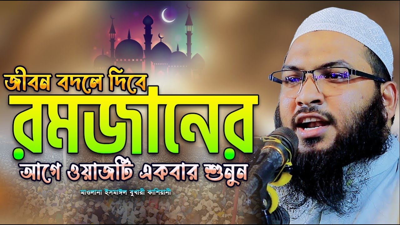 রমজানের আগে ওয়াজটি একবার শুনুন! Ismail Bukhari Kashiani Waz || ইসমাঈল বুখারী কাশিয়ানী ওয়াজ