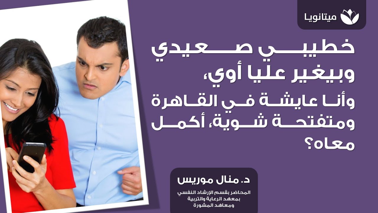 خطيبي صعيدي وبيغير عليا أوي، وأنا عايشة في القاهرة ومتفتحة شوية، أكمل ولا لأ..؟