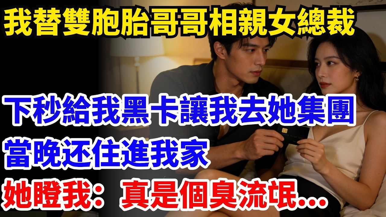 我替雙胞胎哥哥相親冷艷女總裁，百億富婆給我張黑卡讓我去她集團，當晚竟住進我家，她瞪我：真是個臭流氓...#奇聞#故事#情感小說#幸福人生#人生故事#家庭故事#中老年