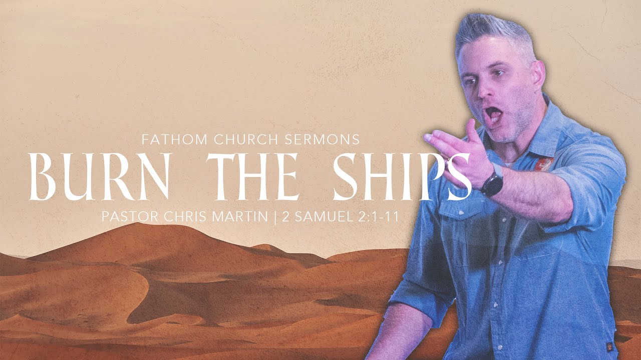 Burn The Ships (2 Samuel 2:1-11) | Pastor Chris Martin | Fathom Church