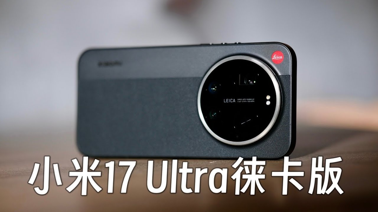 定制诚意拉满 小米17 Ultra徕卡版上手体验