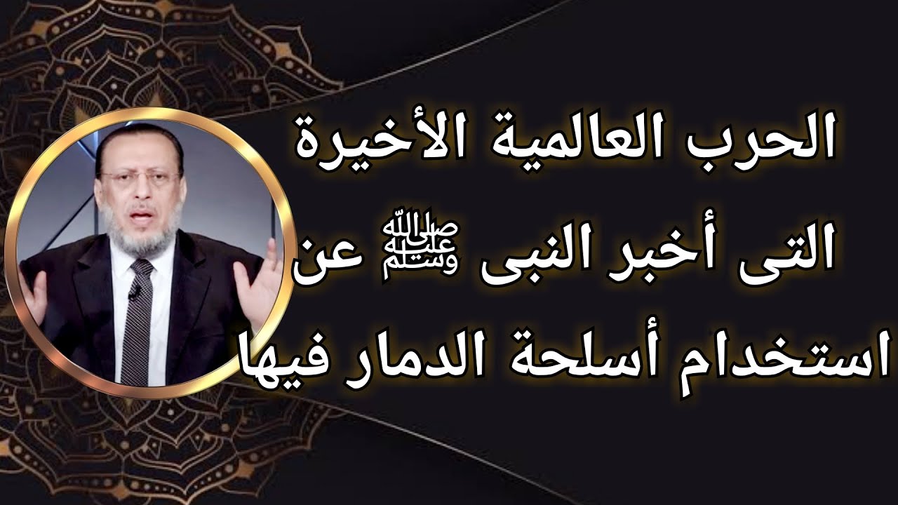 الحرب العالمية الأخيرة التى أخبر النبى ﷺ عن استخدام أسلحة الدمار فيها د محمد الزغبى