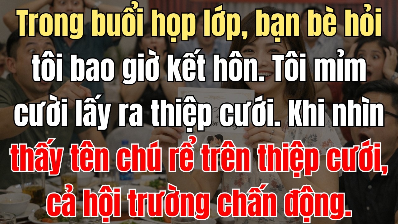 Trong Buổi Họp Lớp, Bạn Bè Hỏi Tôi Bao Giờ Kết Hôn. Tôi Liền Lấy Ra Thiệp Cưới Khiến Ai Nấy Sững Sờ