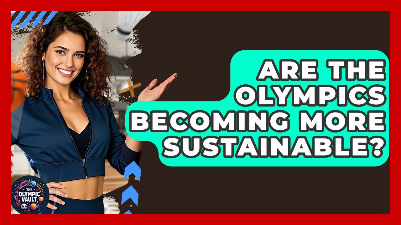 Are The Olympics Becoming More Sustainable? - The Olympic Vault