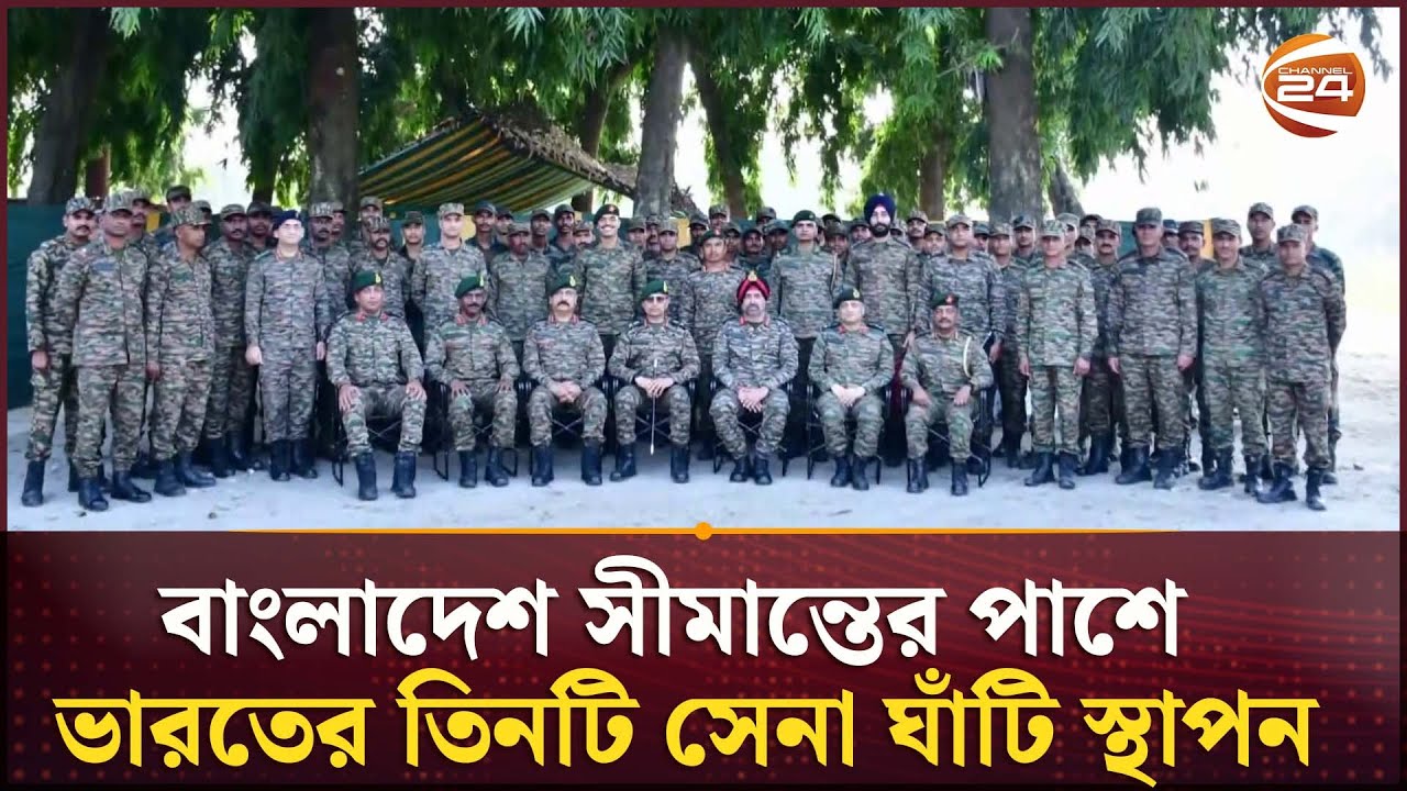 বাংলাদেশ সীমান্তের পাশে ভারতের তিনটি সেনা ঘাঁটি স্থাপন | BD-India Border | Channel 24