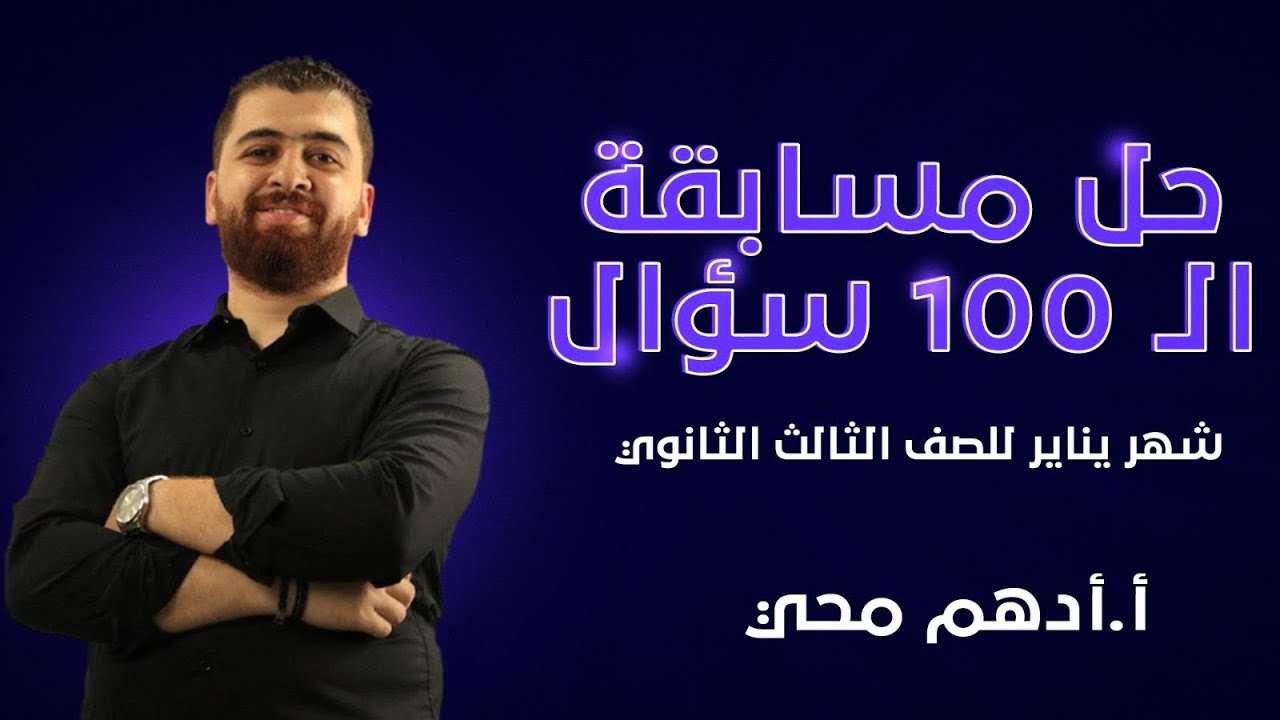 حل مسابقة ال ١٠٠ سؤال - شهر يناير للصف الثالث الثانوي مع أ/ادهم محي