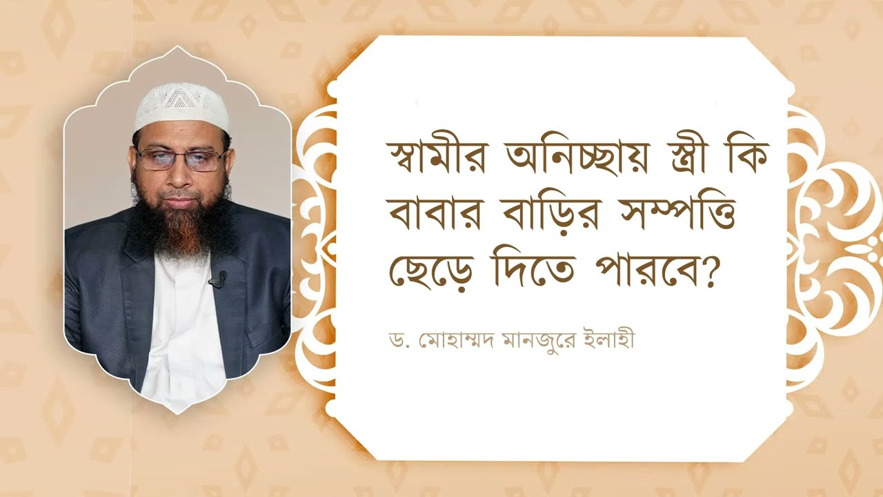 স্বামীর অনিচ্ছায় স্ত্রী কি বাবার বাড়ির সম্পত্তি ছেড়ে দিতে পারবে? ।। Dr. Mohammad Monzur-E-Elahi