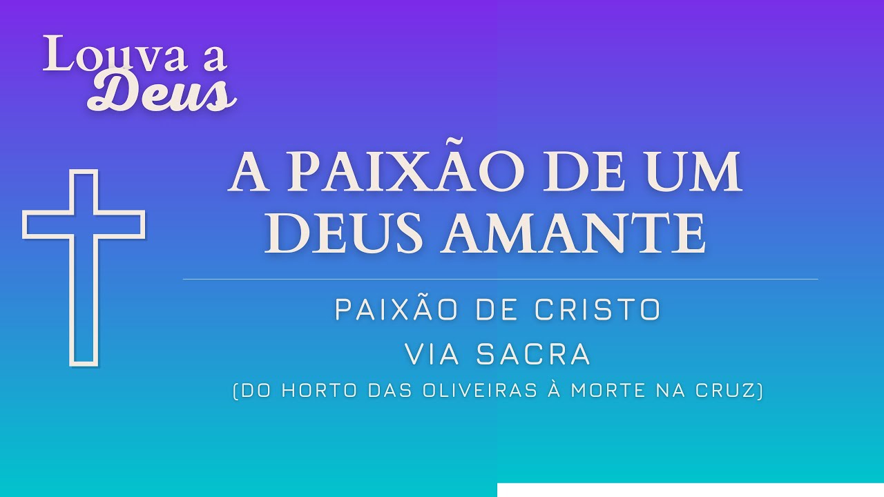 A PAIXÃO DE UM DEUS AMANTE - Paixão de Cristo - Via Sacra - Quaresma - Semana Santa
