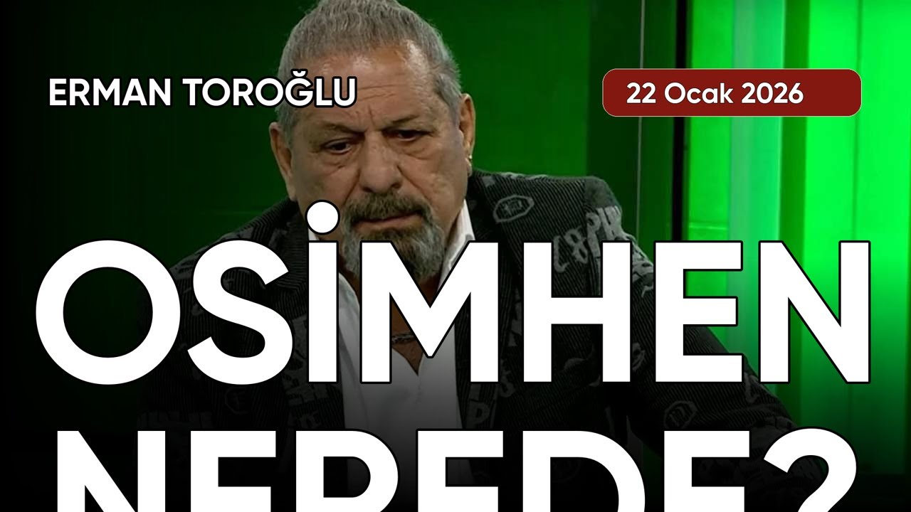 Erman Toroğlu: OSİMHEN NEREDE?, tarih: 22 Ocak 2026