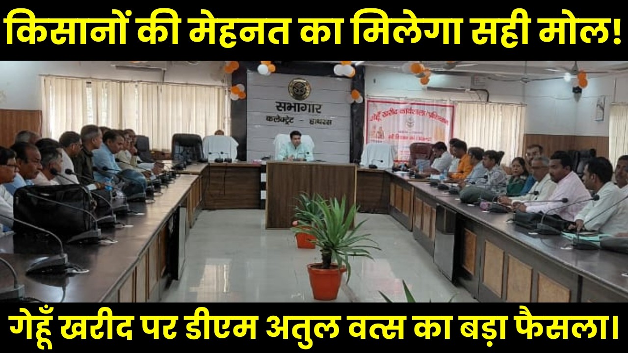 Hathras | किसानों की मेहनत का मिलेगा सही मोल! गेहूँ खरीद को लेकर डीएम अतुल वत्स का बड़ा फैसला।