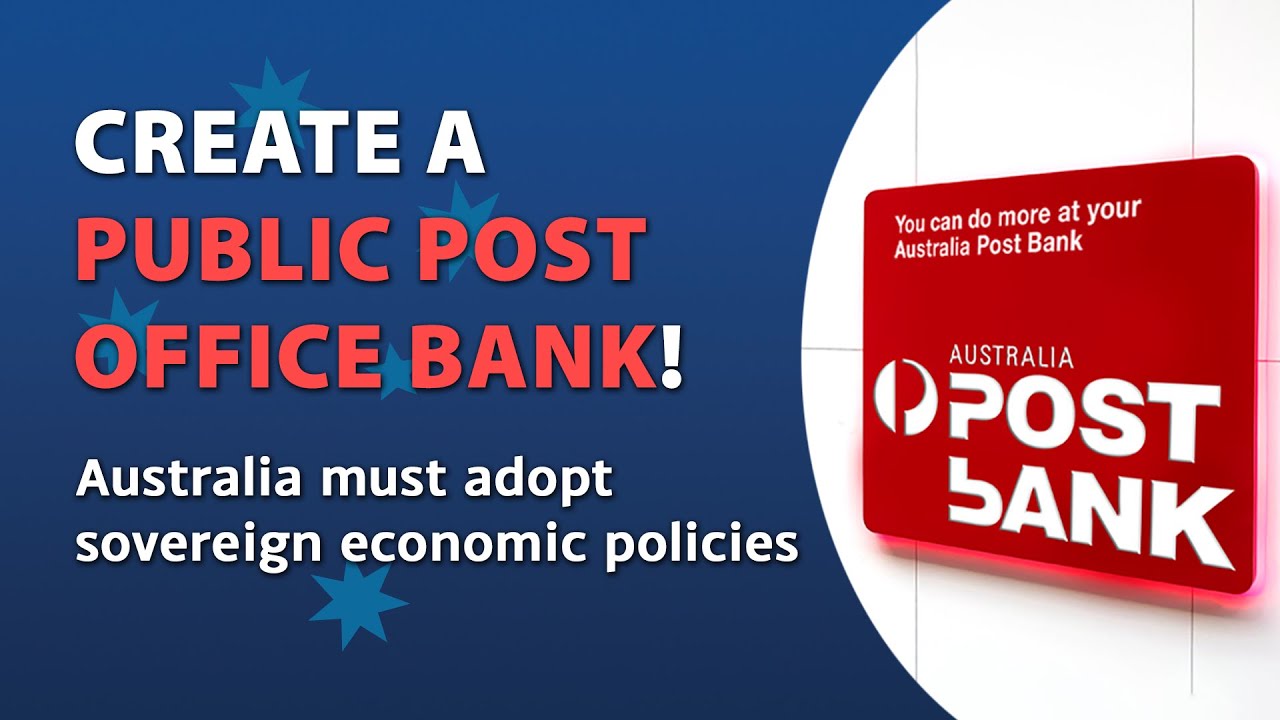 CREATE A PUBLIC POST OFFICE BANK! &ndash; Australia must adopt sovereign economic policies