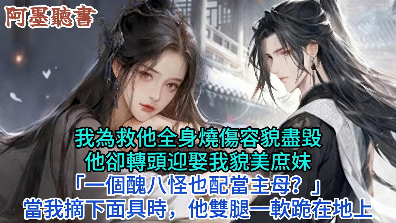 我救他全身燒傷容貌盡毁他轉頭迎娶我貌美庶妹「一個醜八怪也配當主母?」當我摘下面具時，他雙腿一軟跪在地上#小説 #原創 #古言 #完結#爽文