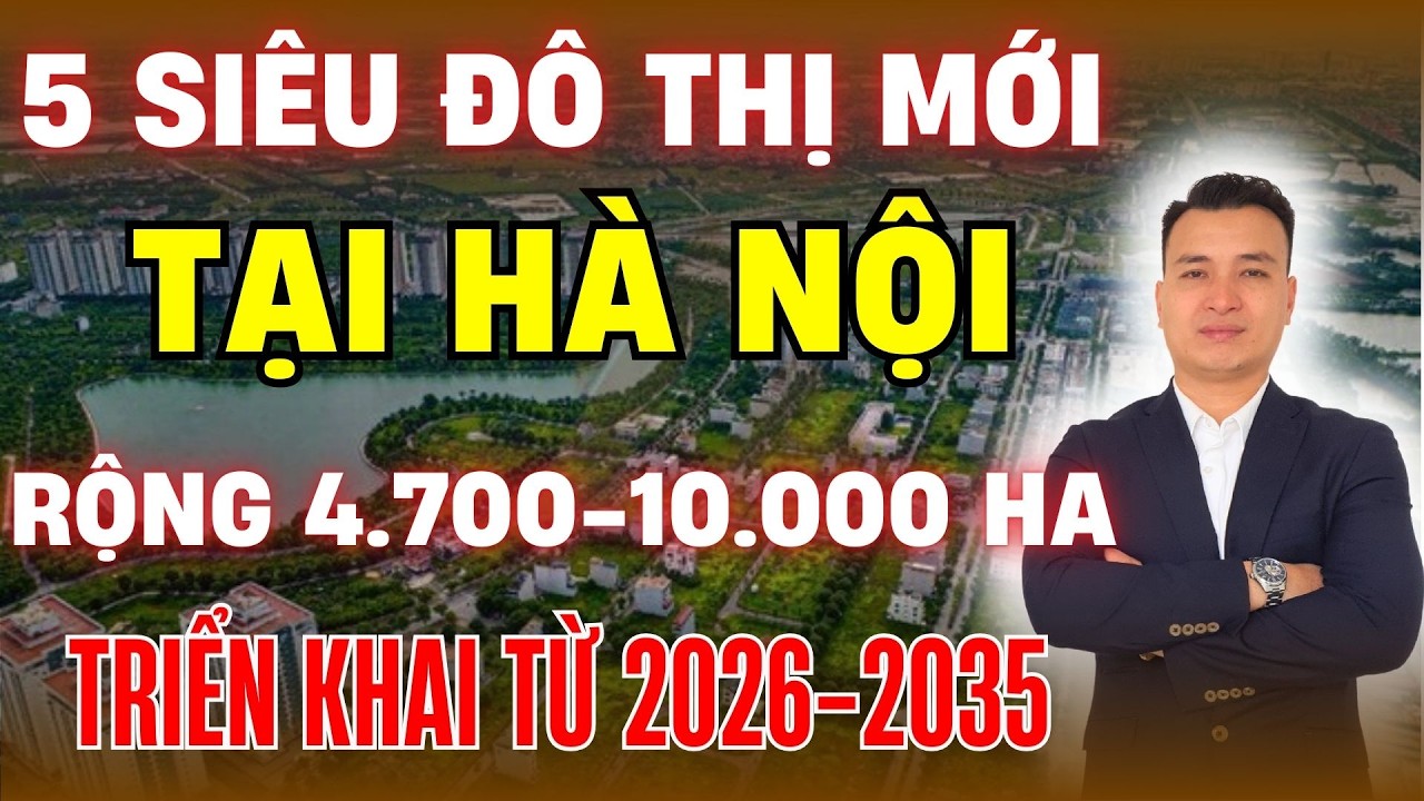 Hà Nội Sẽ Có 5 Siêu Đô Thị Mới Rộng 4.700 - 10.000Ha Triển Khai Từ 2026 - 2035 | Bất Động Sản Hà Nội