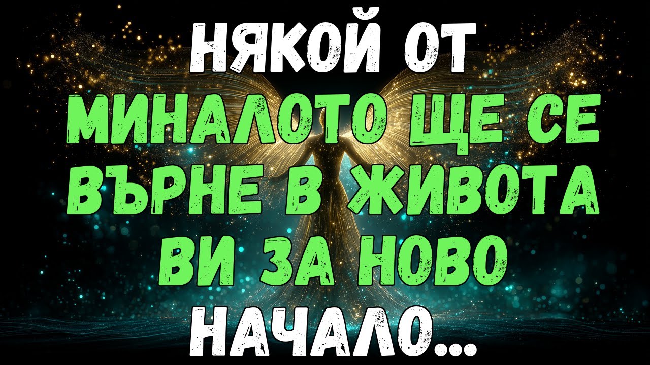 ✨💫 НЯКОЙ ОТ МИНАЛОТО ЩЕ СЕ ВЪРНЕ В ЖИВОТА ВИ ЗА НОВ СТАРТ...