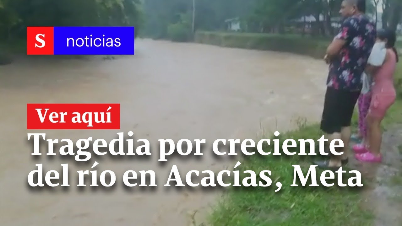 Tragedia en Acacías, Meta, por creciente súbita de río | Semana Noticias