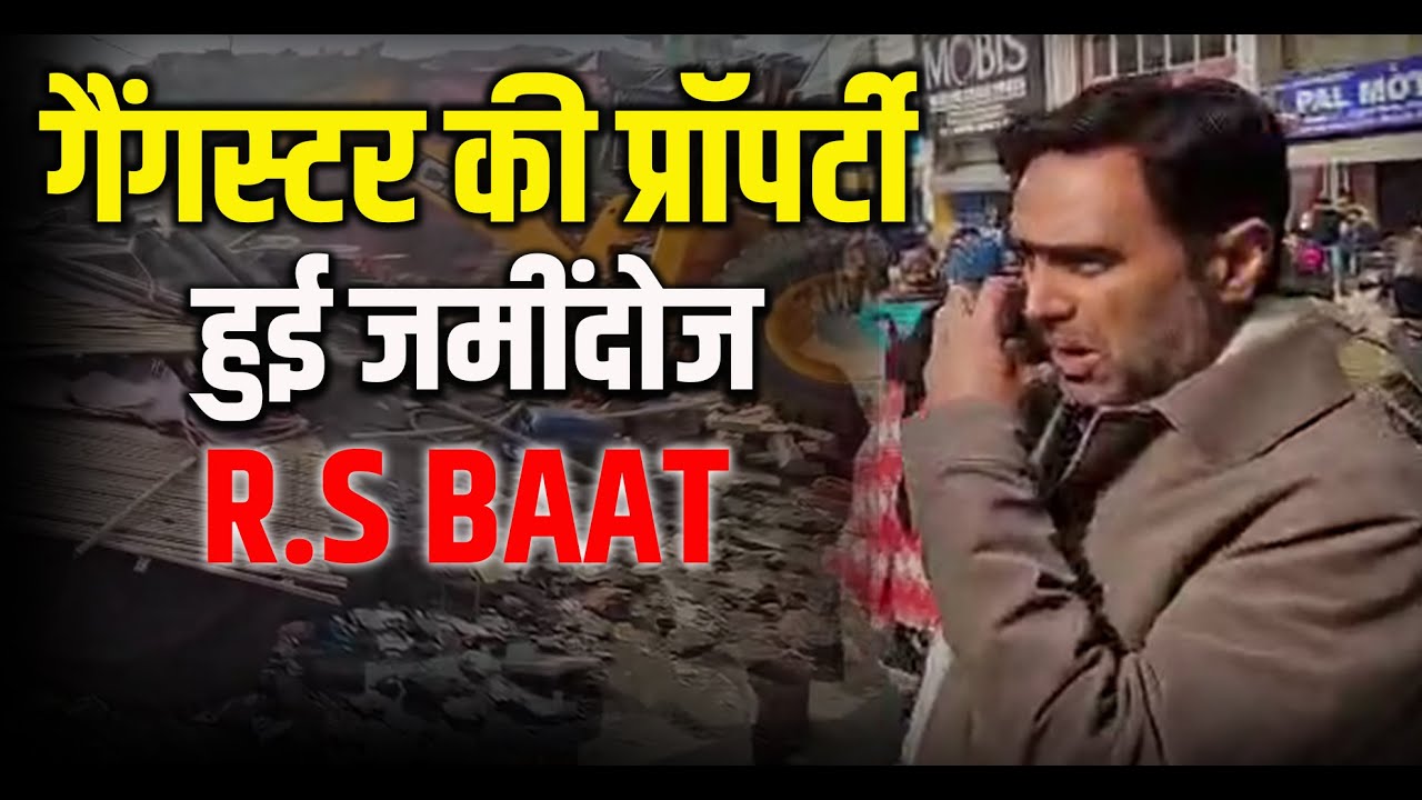 R.S Baat की बड़ी कार्यवाही गैंगस्टर की प्रॉपर्टी हुई जमींदोज।