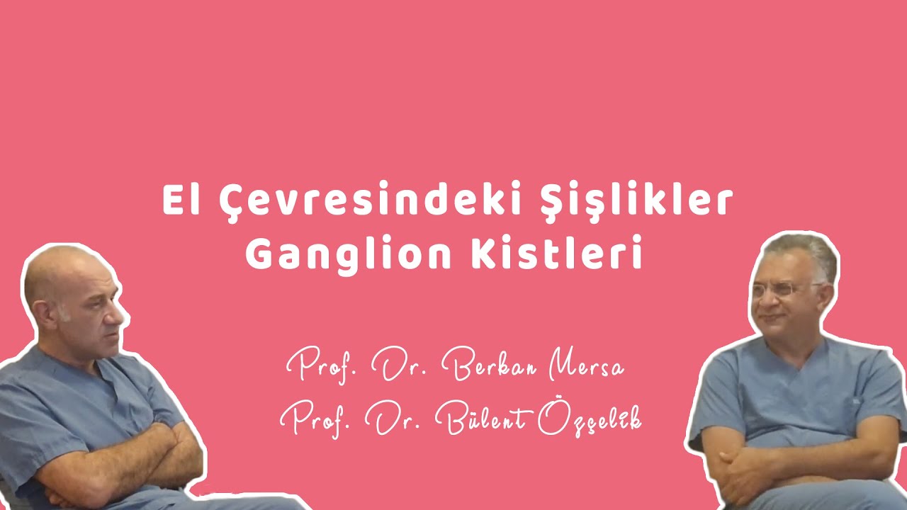 EL ÇEVRESİNDEKİ ŞİŞLİKLER ( Ganglion Kistleri ) - Prof. Dr. Berkan Mersa Prof. Dr. Bülent Özçelik