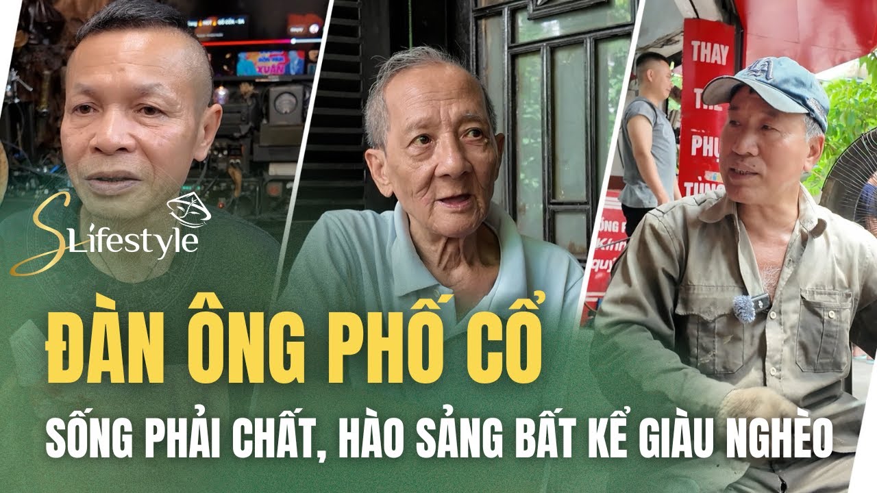 ĐÀN ÔNG PHỐ CỔ: SỐNG PHẢI CHẤT, HÀO SẢNG BẤT KỂ GIÀU NGHÈO | S LIFESTYLE - LỐI SỐNG VIỆT