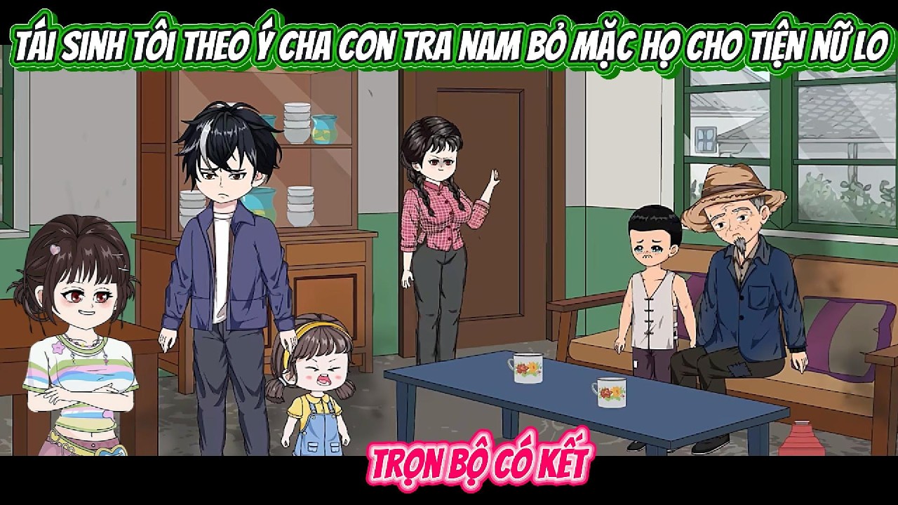 Tái Sinh Tôi Theo Ý Cha Con Tra Nam Bỏ Mặc Họ Cho Tiện Nữ Lo | FULL BỘ CÓ KẾT | Nghiệp Vietsub