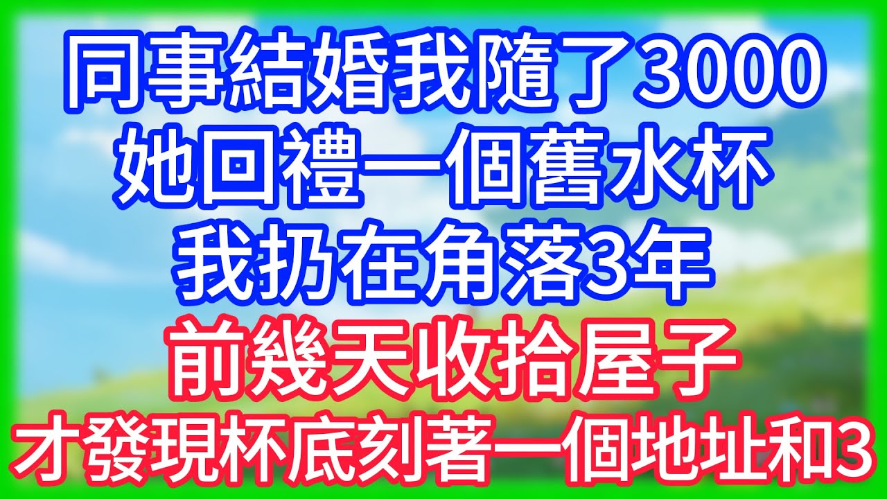 【爽文】同事結婚我隨了3000，她回禮一個舊水杯，我扔在角落3年，前幾天收拾屋子，才發現杯底刻著一個地址和3！