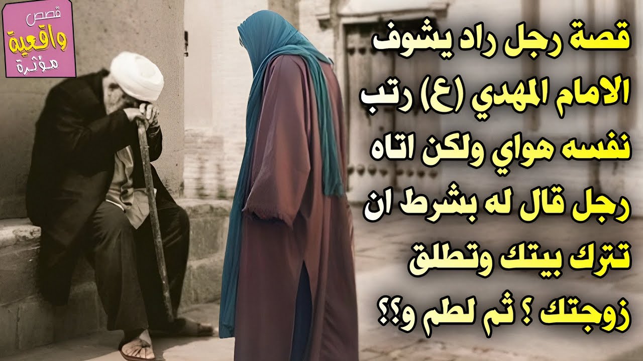 قصة رجل راد يشوف الامام المهدي (ع) رتب نفسه هواي ولكن اتاه رجل قاله له بشرط ان تترك بيتك وتطلق زوجتك