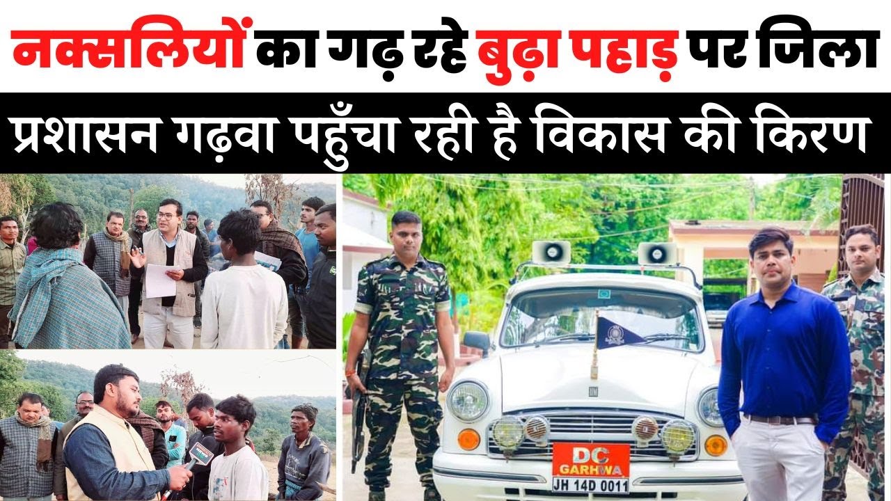 नक्सलियों के गढ़ रहे बुढ़ा पहाड़ पर जिला प्रशासन गढ़वा पहुँचा रही है विकास की किरण। ग्राउंड जीरो से
