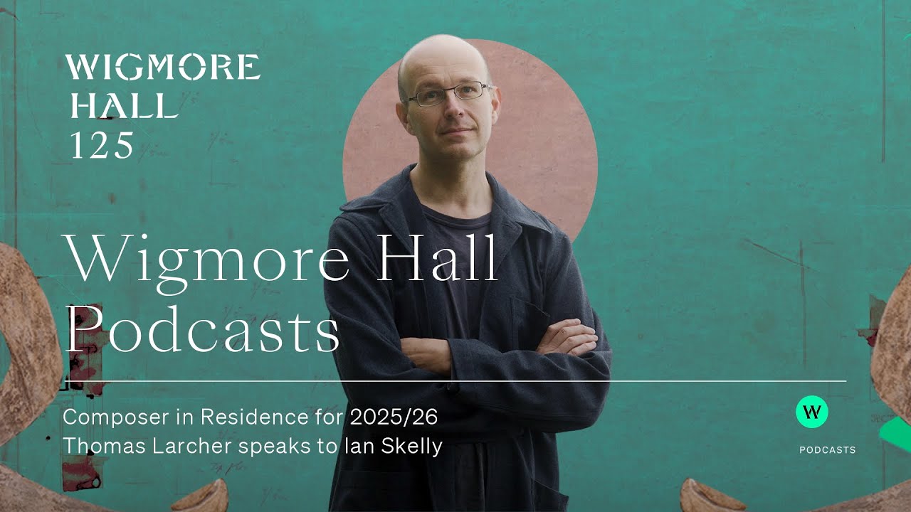 Wigmore Hall Podcasts: Composer in Residence - Thomas Larcher