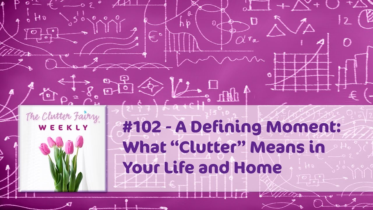 A Defining Moment: What “Clutter” Means in Your Life and Home - The Clutter Fairy Weekly #102