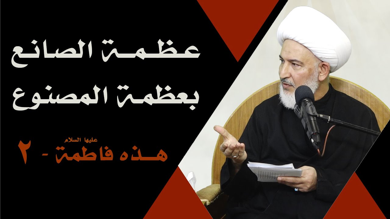 هذه فاطمة عليها السلام (2)/ 2- عظمة الصانع بعظمة المصنوع - آية الله الشيخ فاضل الصفار