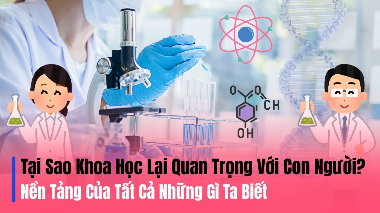 Tại Sao Khoa Học Lại Quan Trọng Với Con Người? | Nền Tảng Của Tất Cả Những Gì Ta Biết.