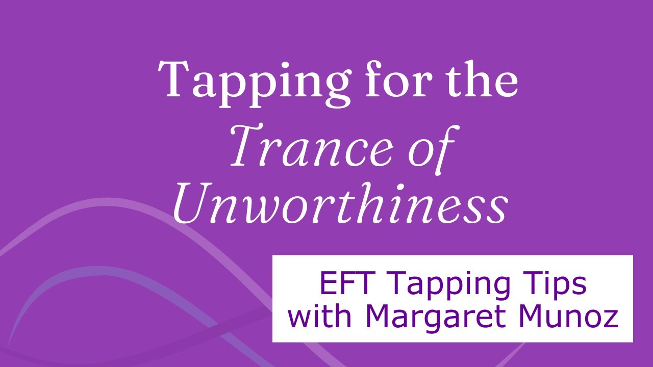 Tapping for The Trance of Unworthiness - EFT Tapping Tips with Margaret Munoz