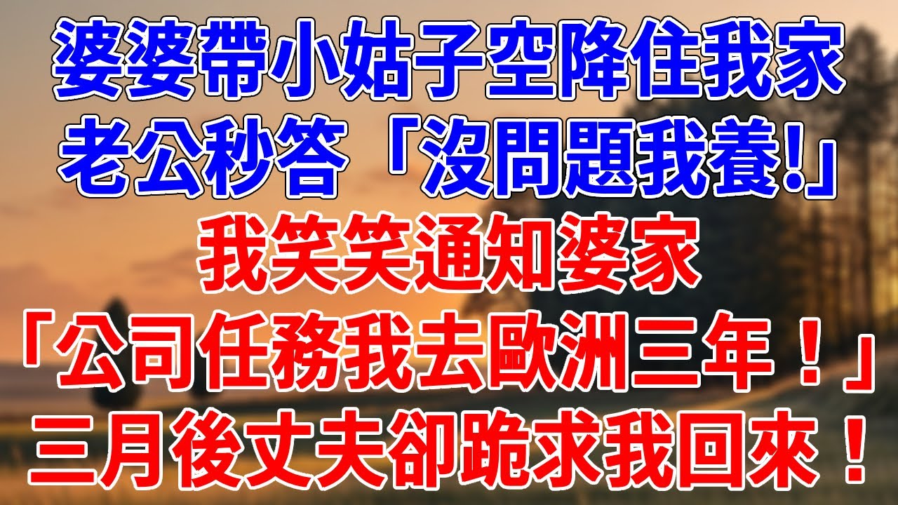 婆婆突然帶小姑子空降住我家，老公秒答「沒問題我養!」我笑笑通知婆家「公司有任務我去歐洲三年！」三月後丈夫卻跪求我回來！#為人處世#經驗#情感故事#戀愛#情感#婚姻#人生感悟