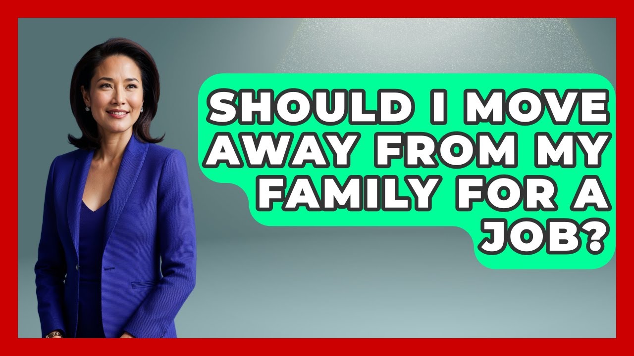 Should I Move Away From My Family For A Job? - Better Family Relationships
