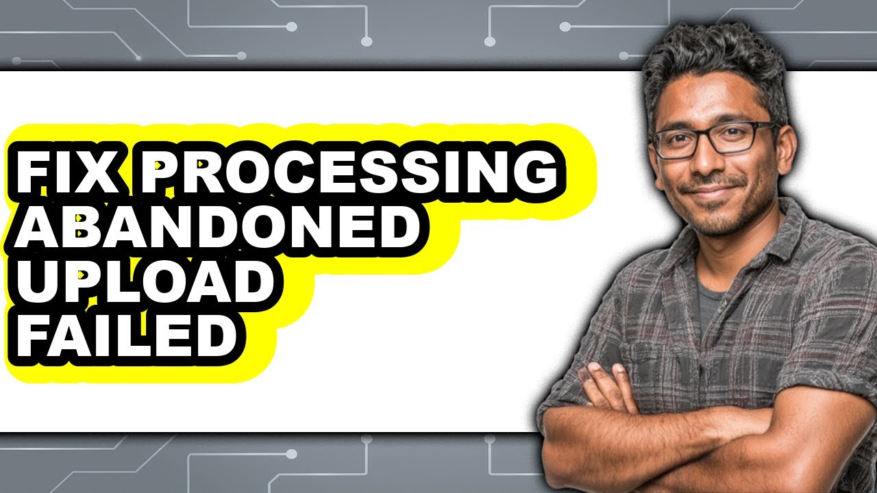 How to Fix Processing Abandoned Upload Failed (full Guide)