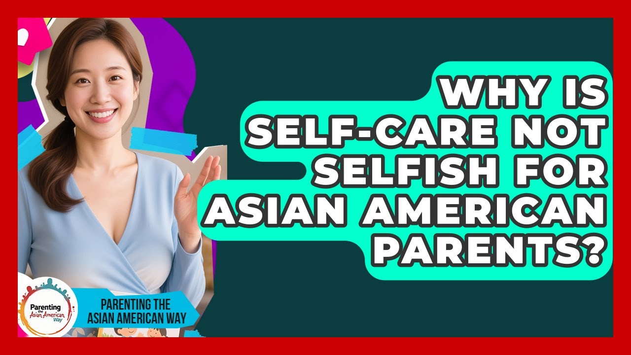 Why Is Self-care Not Selfish For Asian American Parents? - Parenting the Asian American Way