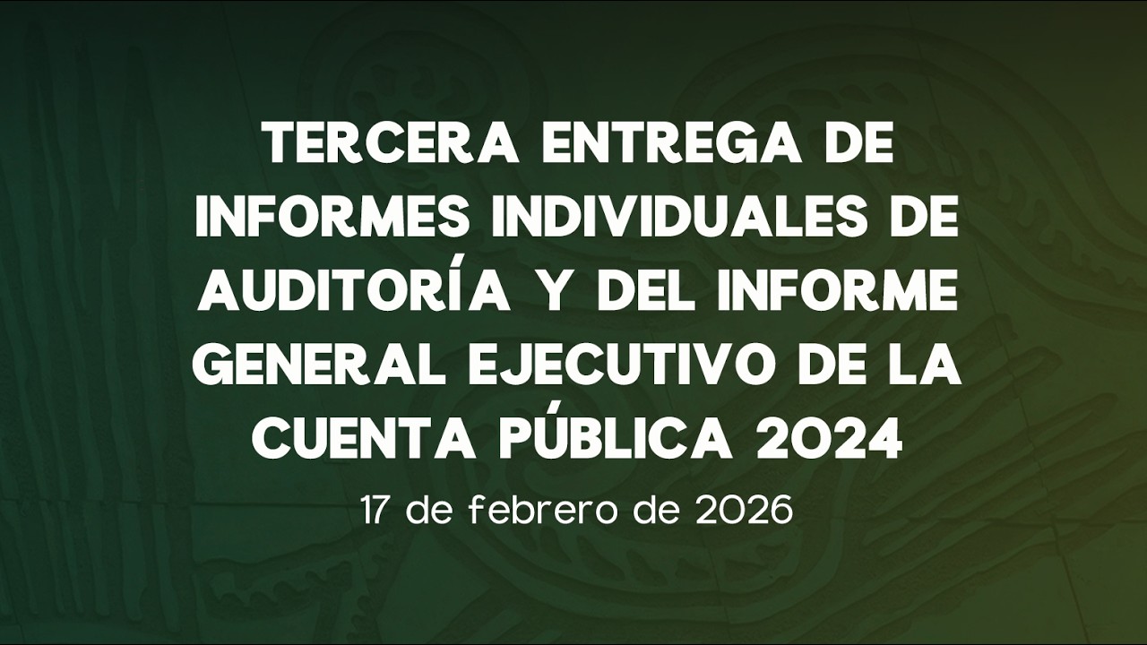 🔴Tercera Entrega de Informes Individuales e Informe Ejecutivo de la Cuenta Pública 2024 - 17/02/2026
