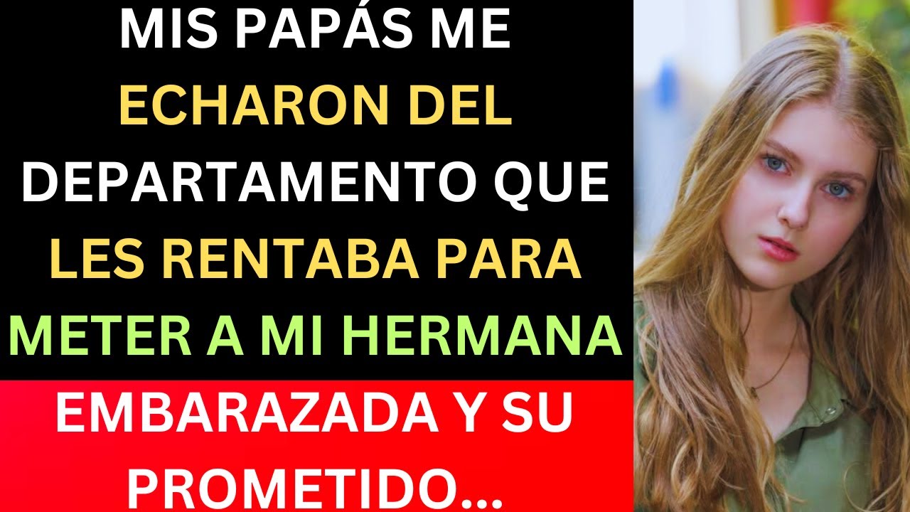 MIS PAPÁS ME ECHARON DEL DEPARTAMENTO QUE LES RENTABA PARA METER A MI HERMANA EMBARAZADA Y SU