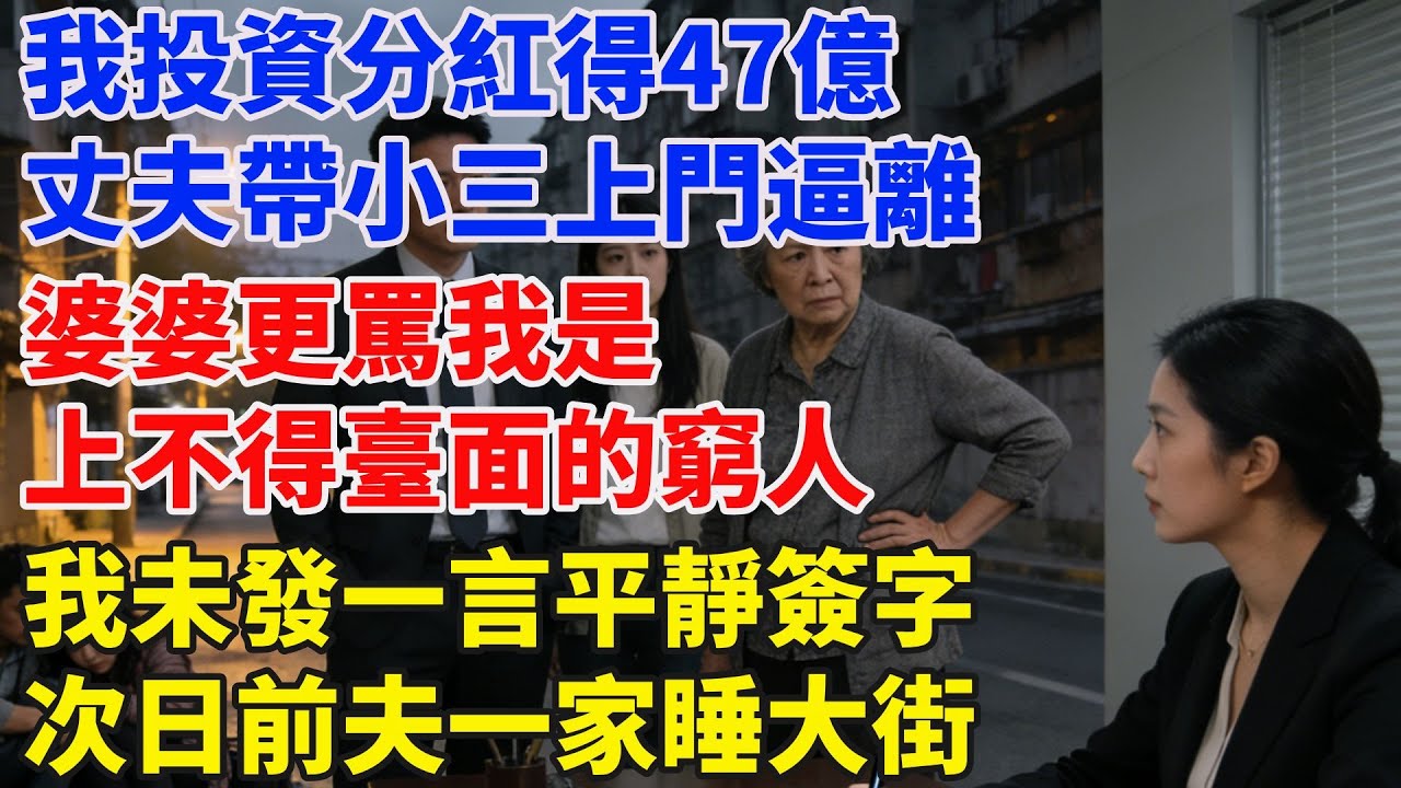 我投資分紅得47億，丈夫帶小三上門逼離，婆婆更罵我是“上不得台面的窮人”， 我未發一言平靜簽字，次日前夫一家睡大街！#完結故事#情感故事#爽文#婆媳關系#家庭生活#故事頻道#故