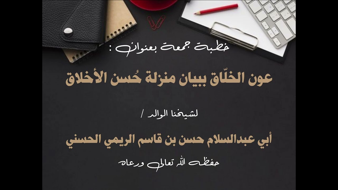 خطبة جمعة بعنوان عون الخلّاق ببيان منزلة حُسن الأخلاق للشيخ حسن بن قاسم الريمي الحسني حفظه الله 