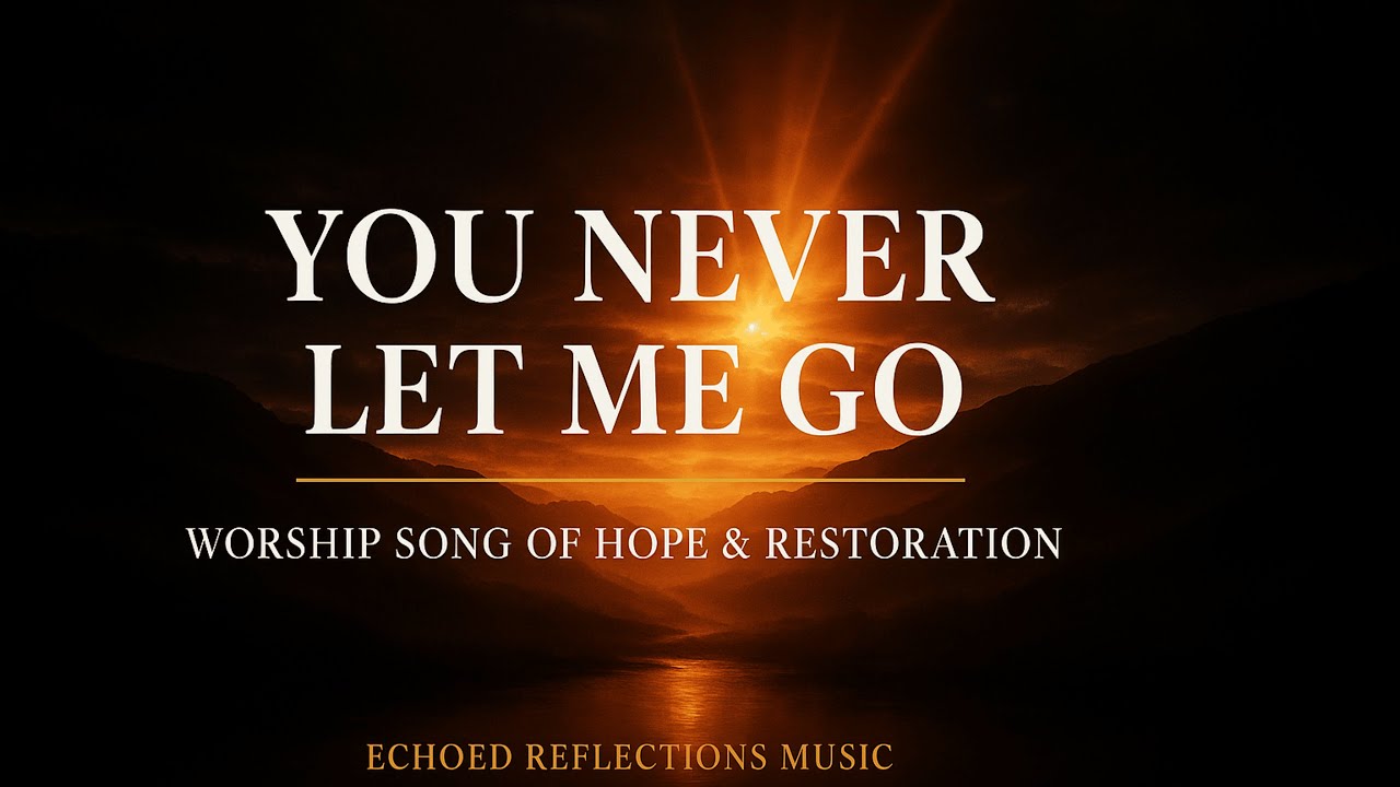 You Never Let Me Go | Emotional Christian Worship Song of Hope & Restoration